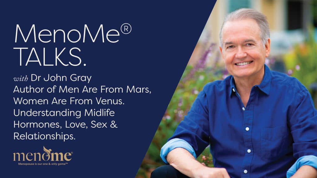 Dr John Gray author of Men Are From Mars, Women Are From Venus. Understanding Midlife Hormones, Love, Sex & Relationships.